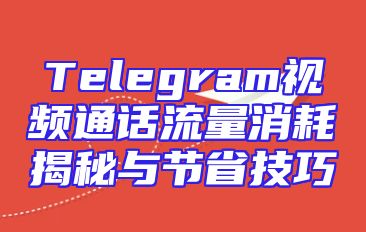 Telegram视频通话流量消耗揭秘与节省技巧