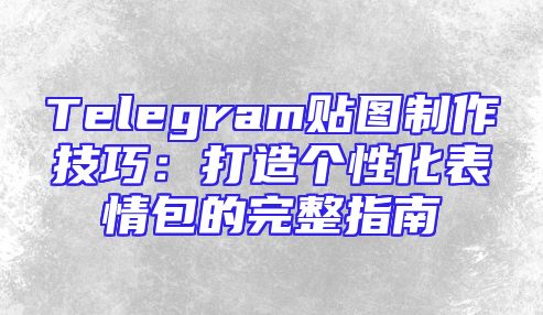 Telegram贴图制作技巧：打造个性化表情包的完整指南
