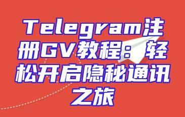 Telegram注册GV教程：轻松开启隐秘通讯之旅