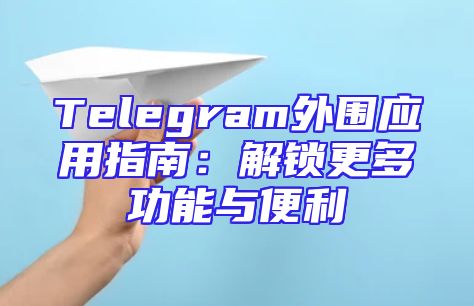 Telegram外围应用指南：解锁更多功能与便利