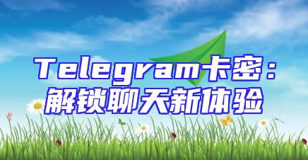 Telegram卡密：解锁聊天新体验