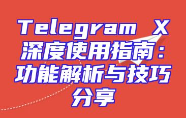 Telegram X深度使用指南：功能解析与技巧分享