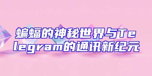 蝙蝠的神秘世界与Telegram的通讯新纪元