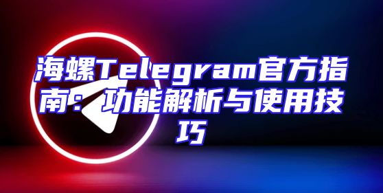 海螺Telegram官方指南：功能解析与使用技巧