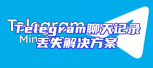 Telegram聊天记录丢失解决方案