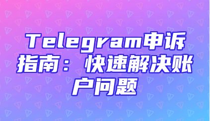 Telegram申诉指南：快速解决账户问题