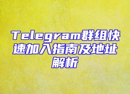 Telegram群组快速加入指南及地址解析