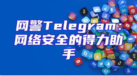 网警Telegram：网络安全的得力助手