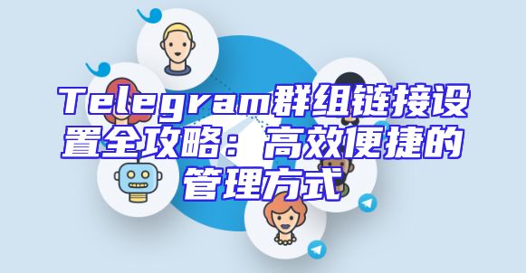 Telegram群组链接设置全攻略：高效便捷的管理方式
