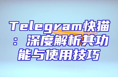 Telegram快猫：深度解析其功能与使用技巧