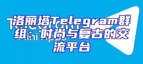 洛丽塔Telegram群组：时尚与复古的交流平台