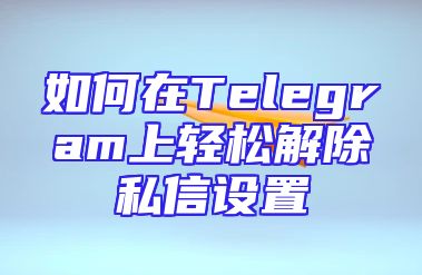 如何在Telegram上轻松解除私信设置