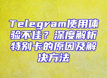 Telegram使用体验不佳？深度解析特别卡的原因及解决方法