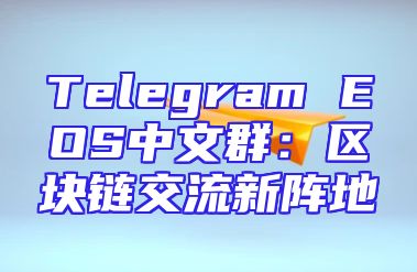 Telegram EOS中文群：区块链交流新阵地