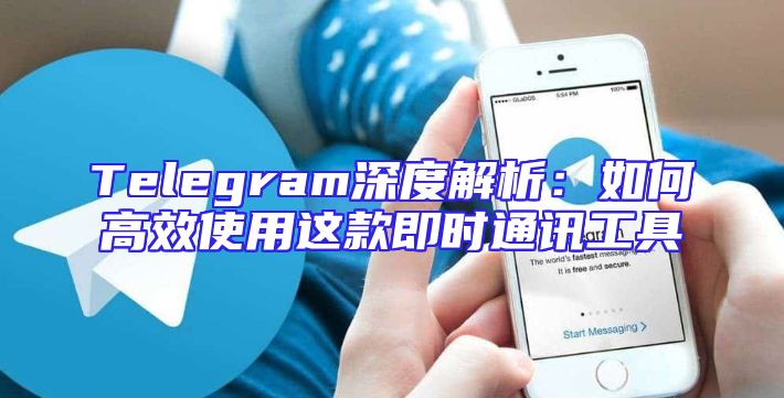 Telegram深度解析：如何高效使用这款即时通讯工具