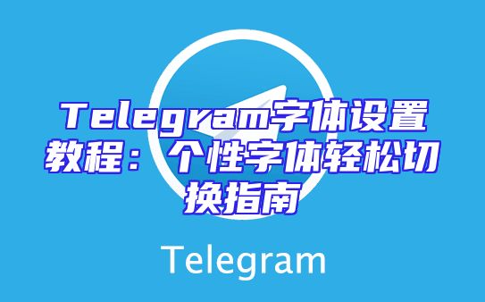 Telegram字体设置教程：个性字体轻松切换指南