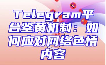 Telegram平台鉴黄机制：如何应对网络色情内容