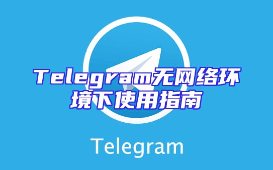 Telegram无网络环境下使用指南