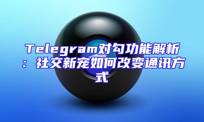 Telegram对勾功能解析：社交新宠如何改变通讯方式