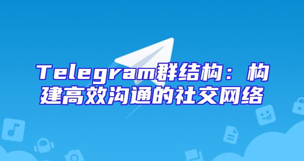 Telegram群结构：构建高效沟通的社交网络