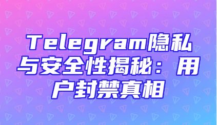 Telegram隐私与安全性揭秘：用户封禁真相