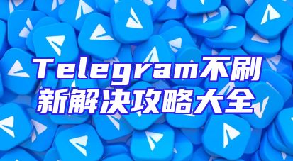 Telegram不刷新解决攻略大全