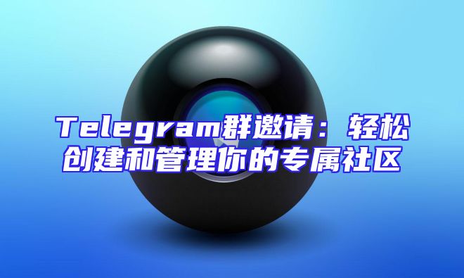 Telegram群邀请：轻松创建和管理你的专属社区