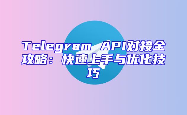 Telegram API对接全攻略：快速上手与优化技巧