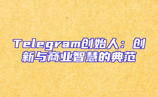 Telegram创始人：创新与商业智慧的典范