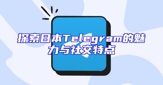 探索日本Telegram的魅力与社交特点
