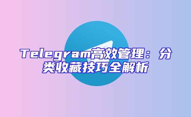 Telegram高效管理：分类收藏技巧全解析