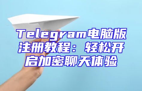 Telegram电脑版注册教程：轻松开启加密聊天体验