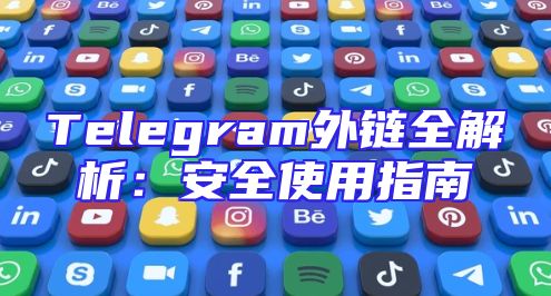 Telegram外链全解析：安全使用指南