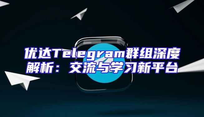 优达Telegram群组深度解析：交流与学习新平台