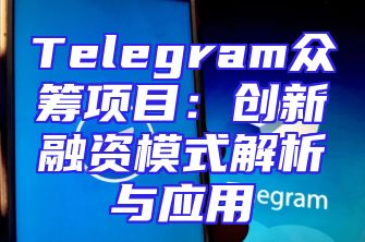 Telegram众筹项目：创新融资模式解析与应用