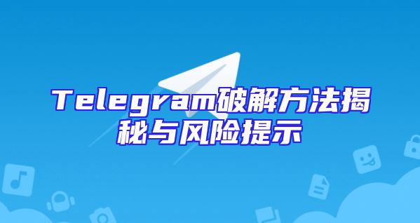 Telegram破解方法揭秘与风险提示