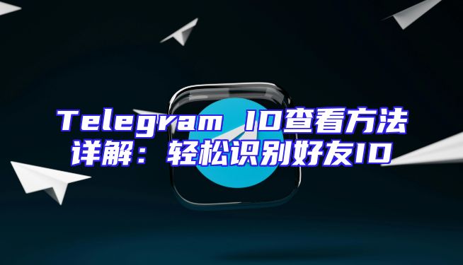Telegram ID查看方法详解：轻松识别好友ID