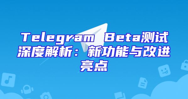 Telegram Beta测试深度解析：新功能与改进亮点