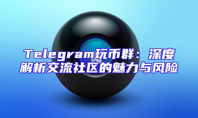 Telegram玩币群：深度解析交流社区的魅力与风险