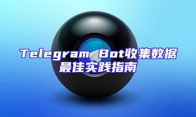 Telegram Bot收集数据最佳实践指南