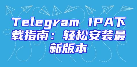 Telegram IPA下载指南：轻松安装最新版本