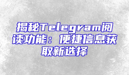 揭秘Telegram阅读功能：便捷信息获取新选择