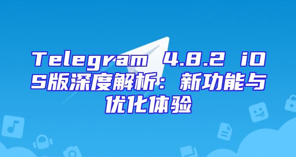 Telegram 4.8.2 iOS版深度解析：新功能与优化体验