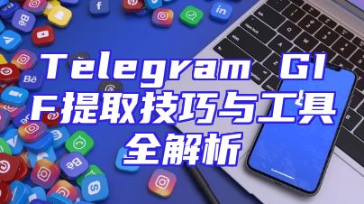 Telegram GIF提取技巧与工具全解析
