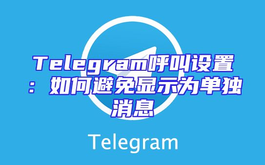 Telegram呼叫设置：如何避免显示为单独消息