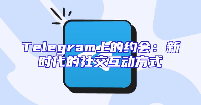 Telegram上的约会：新时代的社交互动方式