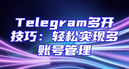 Telegram多开技巧：轻松实现多账号管理