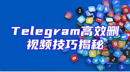 Telegram高效删视频技巧揭秘