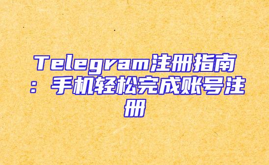 Telegram注册指南：手机轻松完成账号注册