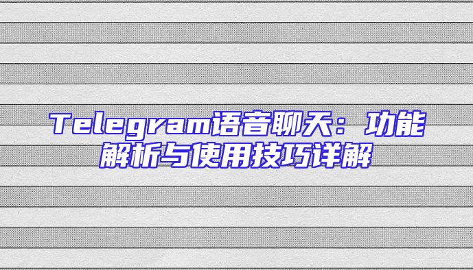 Telegram语音聊天：功能解析与使用技巧详解